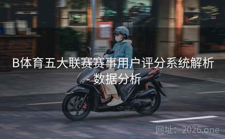 B体育五大联赛赛事用户评分系统解析 - 数据分析