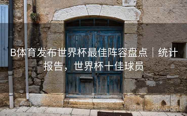 B体育发布世界杯最佳阵容盘点｜统计报告，世界杯十佳球员