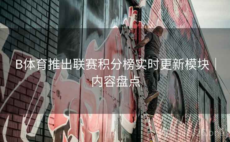 B体育推出联赛积分榜实时更新模块｜内容盘点