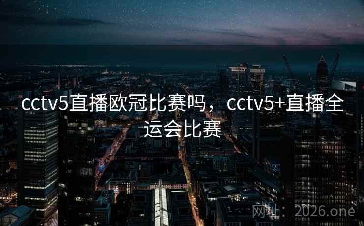 cctv5直播欧冠比赛吗，cctv5+直播全运会比赛