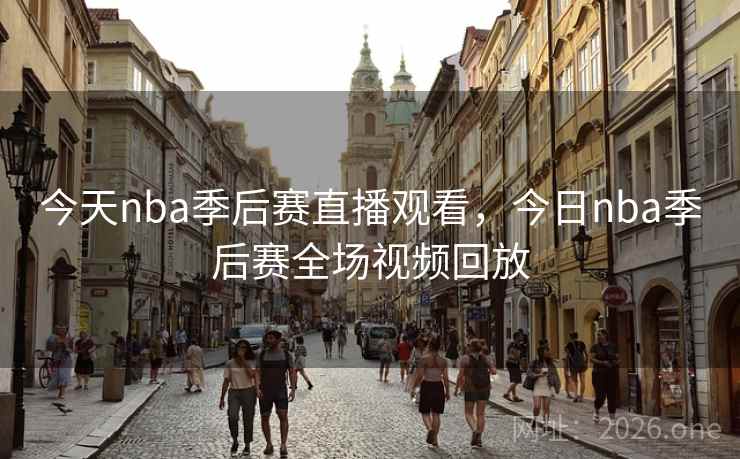 今天nba季后赛直播观看，今日nba季后赛全场视频回放