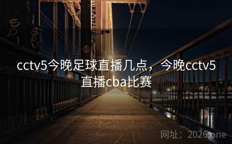 cctv5今晚足球直播几点，今晚cctv5直播cba比赛