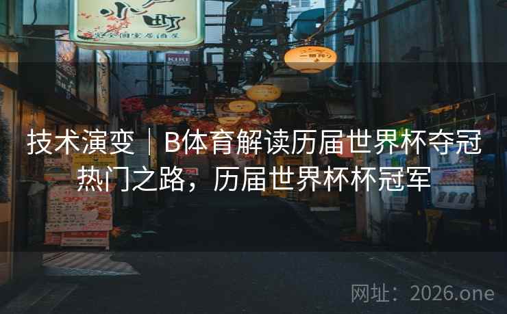 技术演变｜B体育解读历届世界杯夺冠热门之路，历届世界杯杯冠军