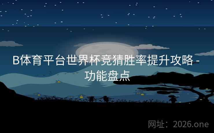 B体育平台世界杯竞猜胜率提升攻略 - 功能盘点