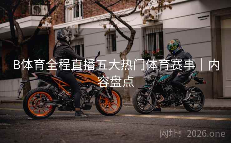 B体育全程直播五大热门体育赛事｜内容盘点