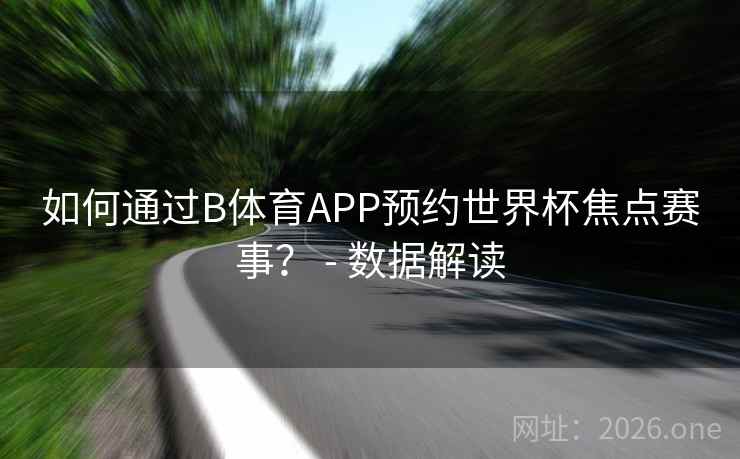 如何通过B体育APP预约世界杯焦点赛事？ - 数据解读