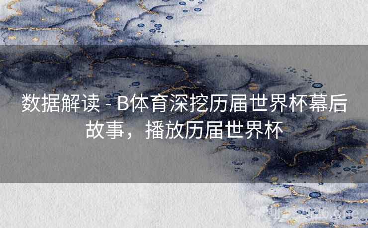 数据解读 - B体育深挖历届世界杯幕后故事，播放历届世界杯