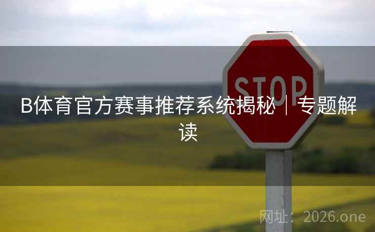 B体育官方赛事推荐系统揭秘｜专题解读