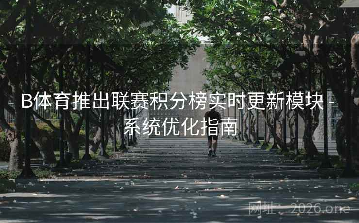 B体育推出联赛积分榜实时更新模块 - 系统优化指南