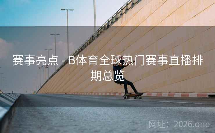赛事亮点 - B体育全球热门赛事直播排期总览