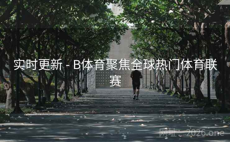 实时更新 - B体育聚焦全球热门体育联赛