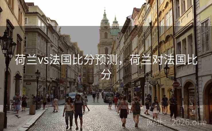 荷兰vs法国比分预测，荷兰对法国比分