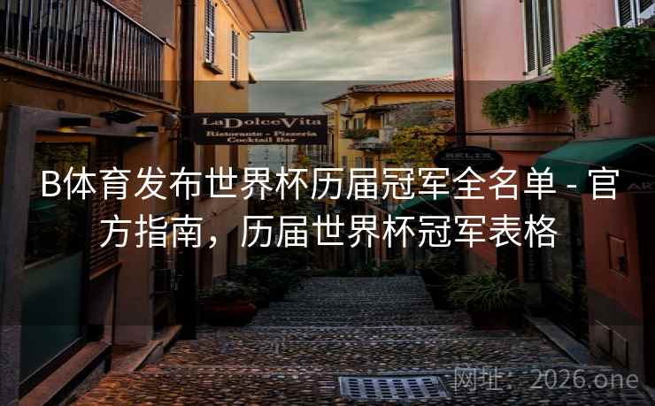 B体育发布世界杯历届冠军全名单 - 官方指南，历届世界杯冠军表格