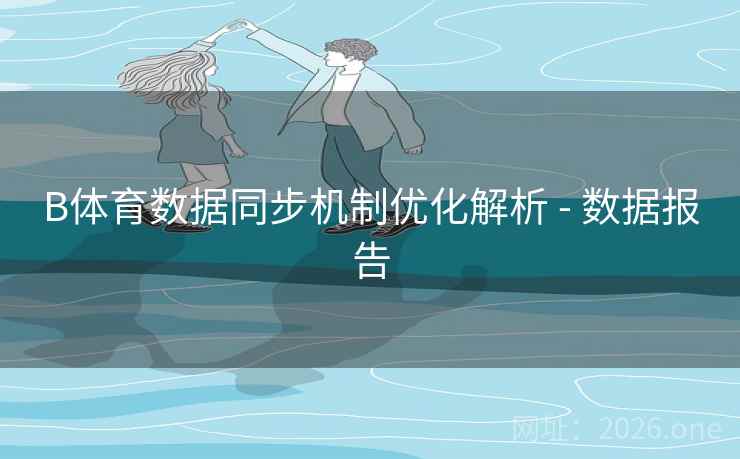 B体育数据同步机制优化解析 - 数据报告