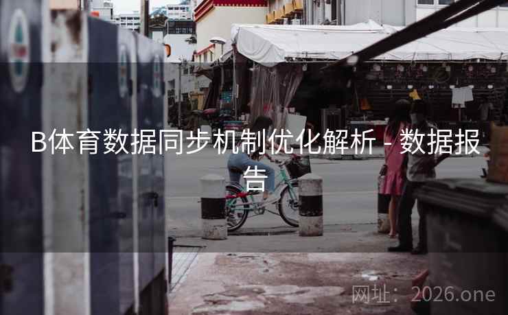 B体育数据同步机制优化解析 - 数据报告