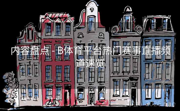 内容盘点 - B体育平台热门赛事直播频道速览