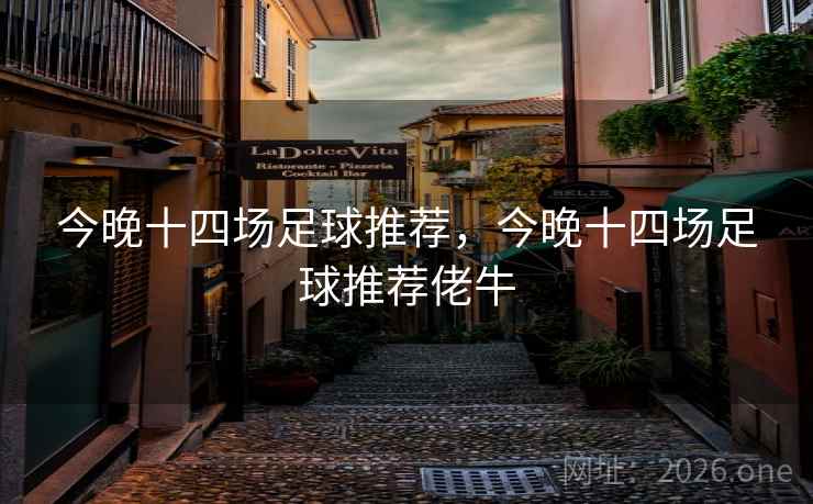 今晚十四场足球推荐,今晚十四场足球推荐佬牛