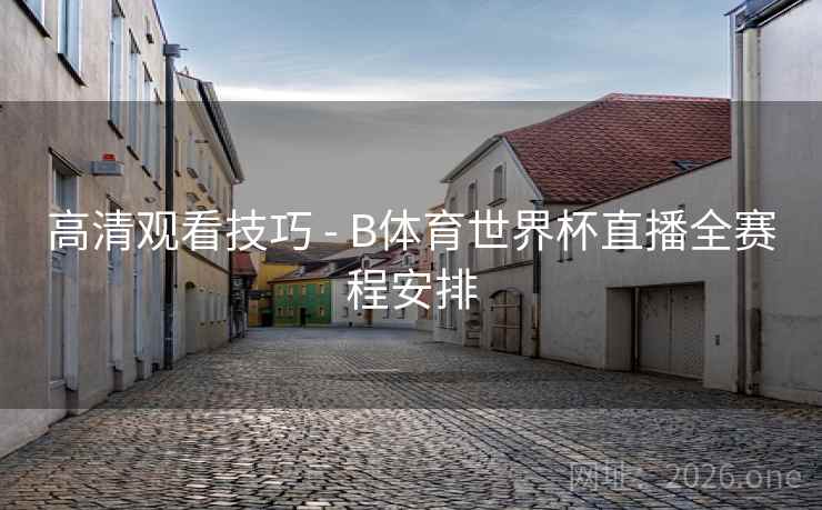 高清观看技巧 - B体育世界杯直播全赛程安排