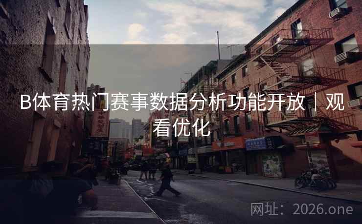 B体育热门赛事数据分析功能开放｜观看优化