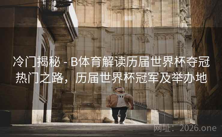冷门揭秘 - B体育解读历届世界杯夺冠热门之路，历届世界杯冠军及举办地