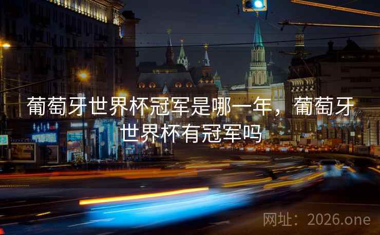 葡萄牙世界杯冠军是哪一年，葡萄牙世界杯有冠军吗
