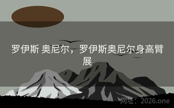 罗伊斯 奥尼尔，罗伊斯奥尼尔身高臂展