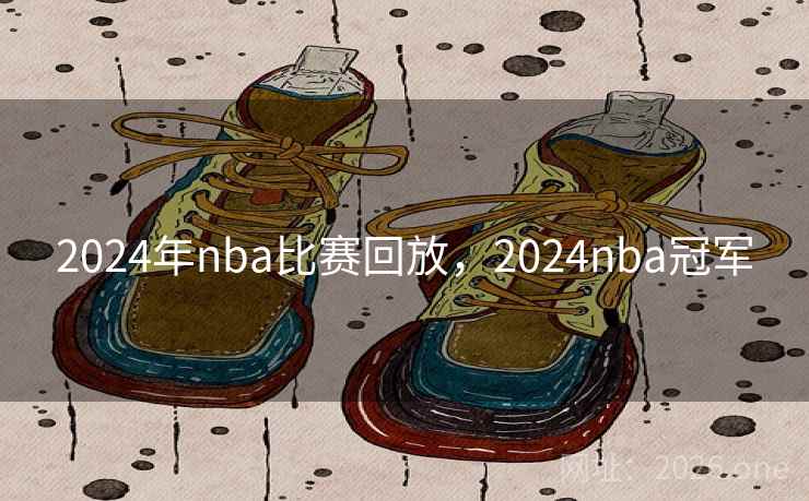2024年nba比赛回放，2024nba冠军