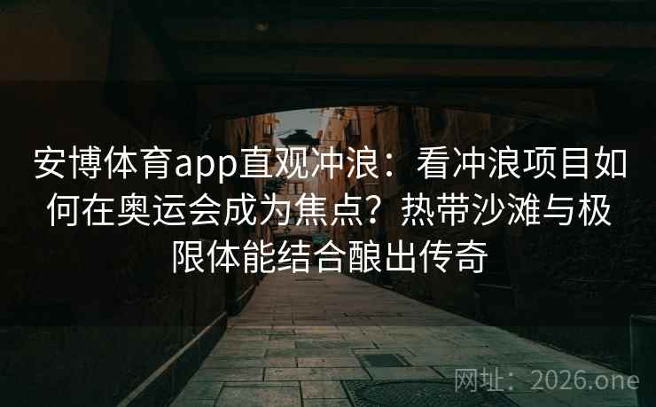 安博体育app直观冲浪：看冲浪项目如何在奥运会成为焦点？热带沙滩与极限体能结合酿出传奇