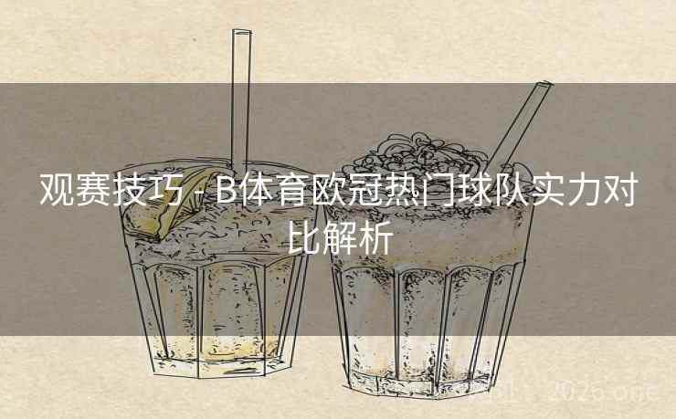 观赛技巧 - B体育欧冠热门球队实力对比解析