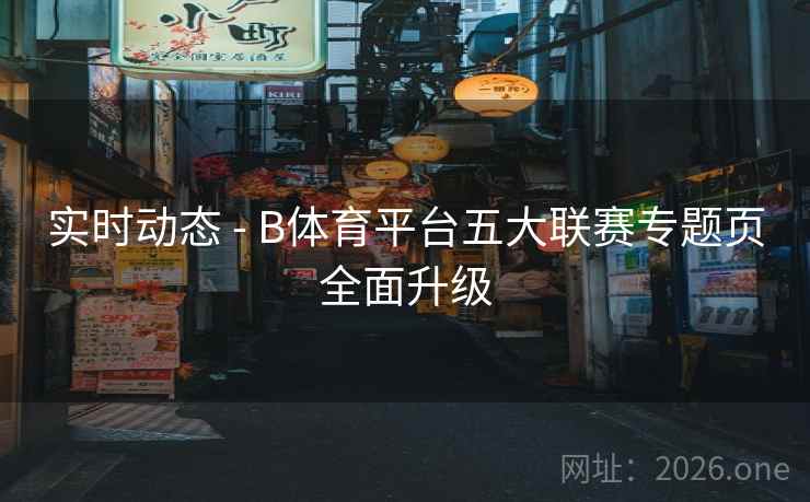 实时动态 - B体育平台五大联赛专题页全面升级