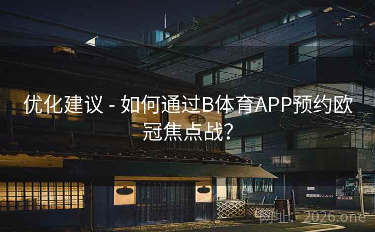 优化建议 - 如何通过B体育APP预约欧冠焦点战?
