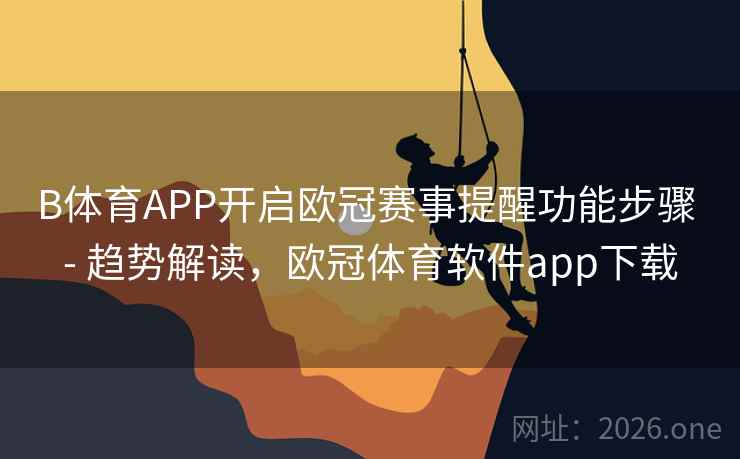 B体育APP开启欧冠赛事提醒功能步骤 - 趋势解读，欧冠体育软件app下载