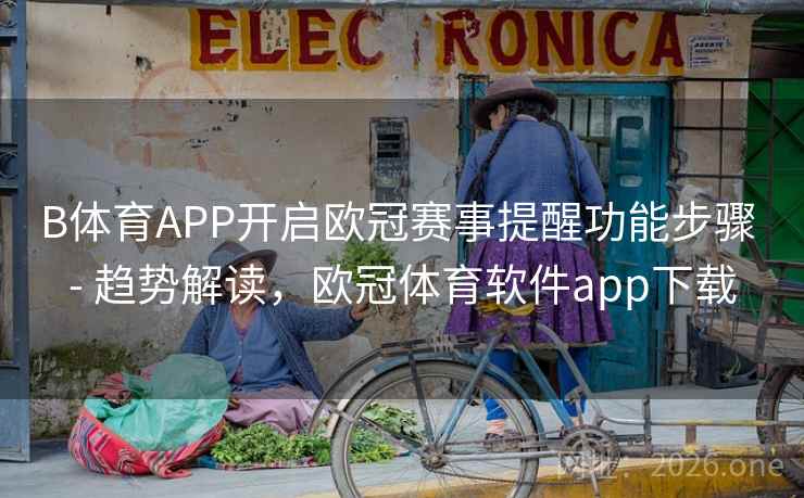 B体育APP开启欧冠赛事提醒功能步骤 - 趋势解读,欧冠体育软件app下载