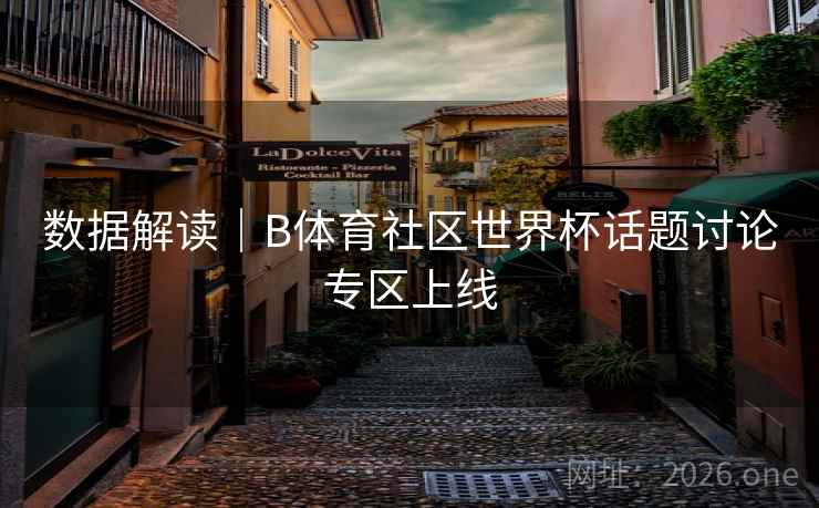 数据解读|B体育社区世界杯话题讨论专区上线