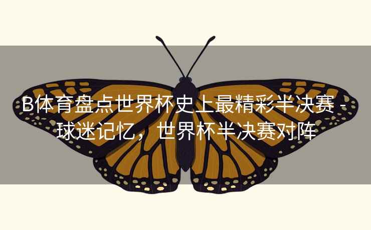 B体育盘点世界杯史上最精彩半决赛 - 球迷记忆,世界杯半决赛对阵