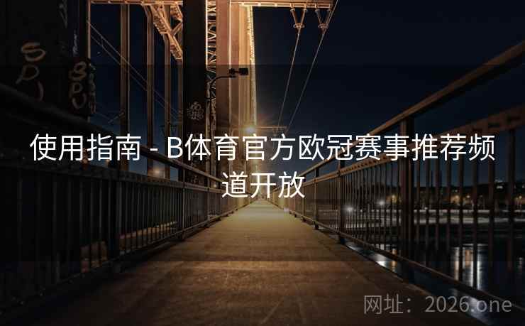 使用指南 - B体育官方欧冠赛事推荐频道开放