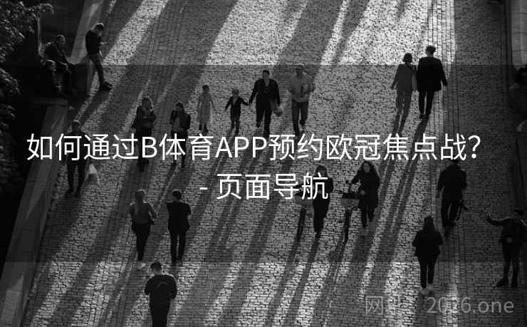 如何通过B体育APP预约欧冠焦点战? - 页面导航