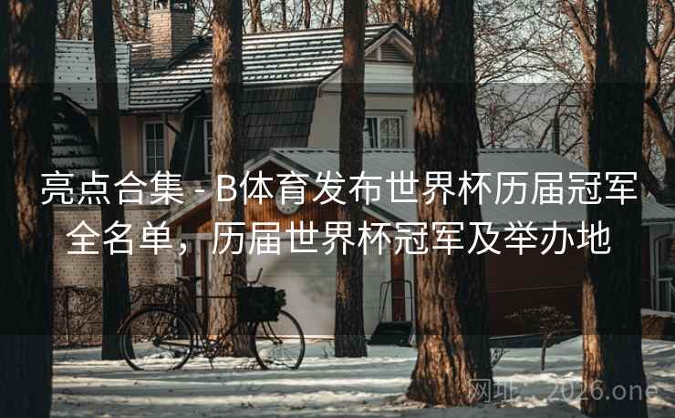 亮点合集 - B体育发布世界杯历届冠军全名单,历届世界杯冠军及举办地
