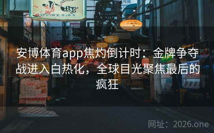 安博体育app焦灼倒计时:金牌争夺战进入白热化,全球目光聚焦最后的疯狂