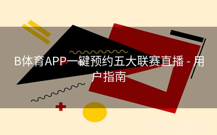 B体育APP一键预约五大联赛直播 - 用户指南
