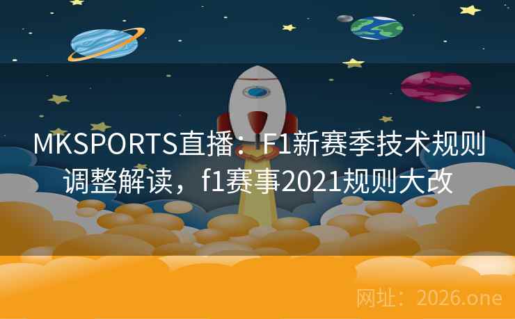 MKSPORTS直播:F1新赛季技术规则调整解读,f1赛事2021规则大改
