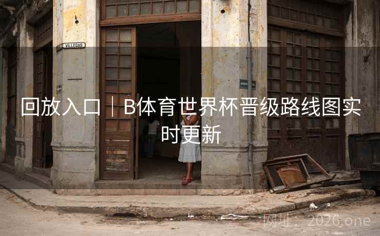 回放入口|B体育世界杯晋级路线图实时更新