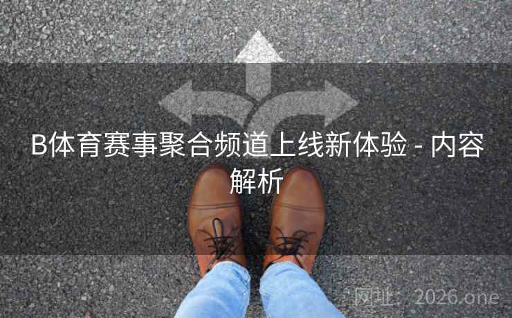 B体育赛事聚合频道上线新体验 - 内容解析