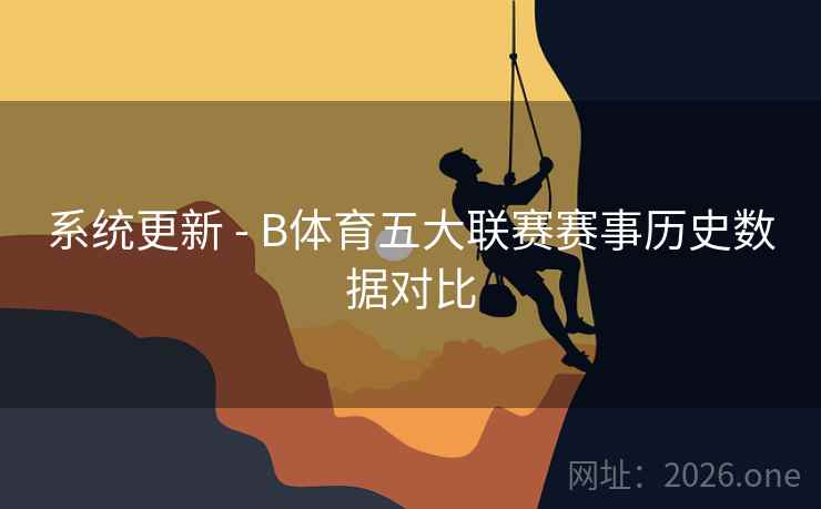 系统更新 - B体育五大联赛赛事历史数据对比