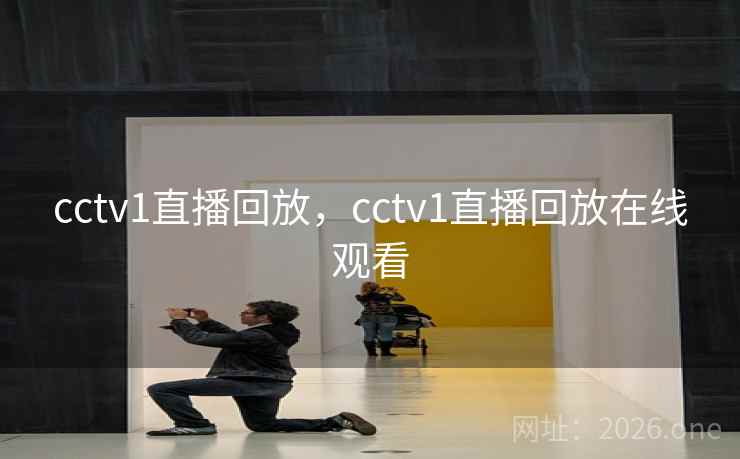 cctv1直播回放,cctv1直播回放在线观看