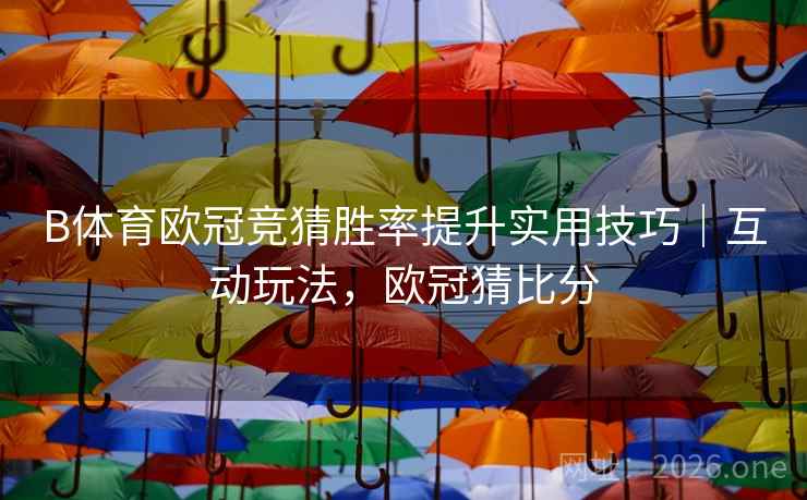 B体育欧冠竞猜胜率提升实用技巧｜互动玩法，欧冠猜比分