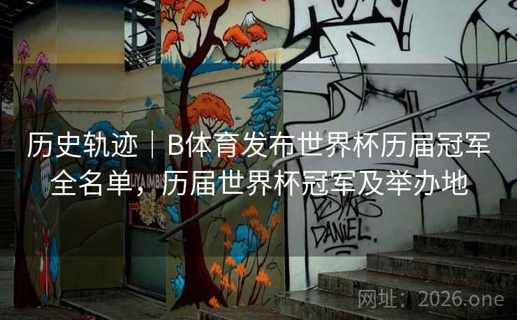 历史轨迹｜B体育发布世界杯历届冠军全名单，历届世界杯冠军及举办地