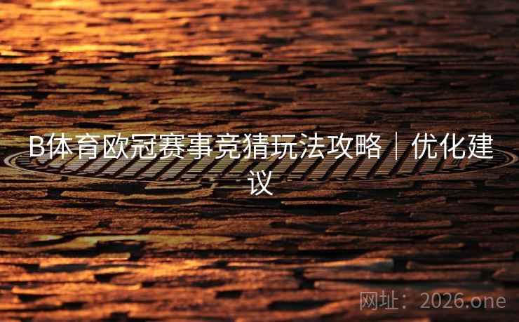 B体育欧冠赛事竞猜玩法攻略|优化建议