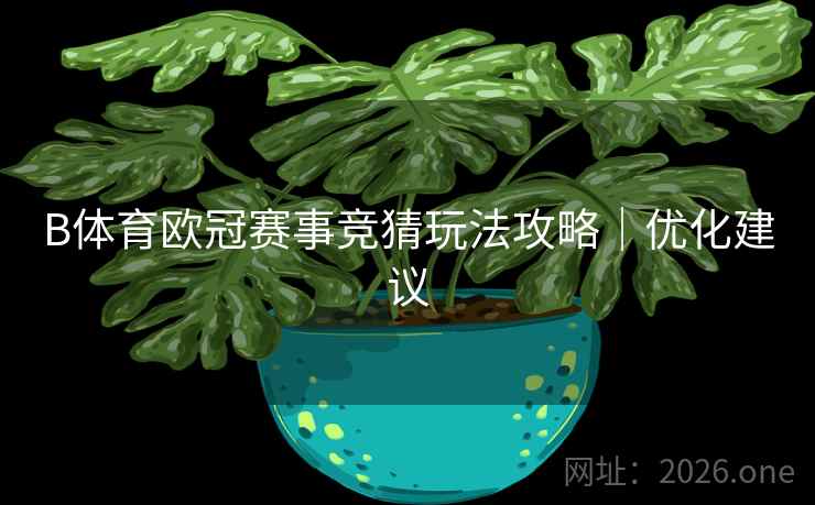 B体育欧冠赛事竞猜玩法攻略|优化建议