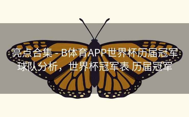 亮点合集 - B体育APP世界杯历届冠军球队分析,世界杯冠军表 历届冠军